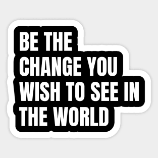 Be The Change You Wish To See In The World Sticker